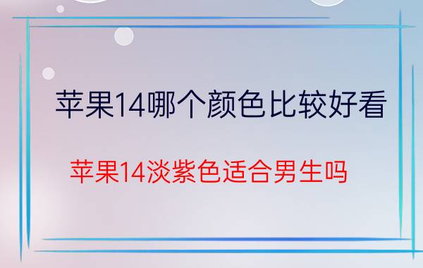 苹果14哪个颜色比较好看 苹果14淡紫色适合男生吗？